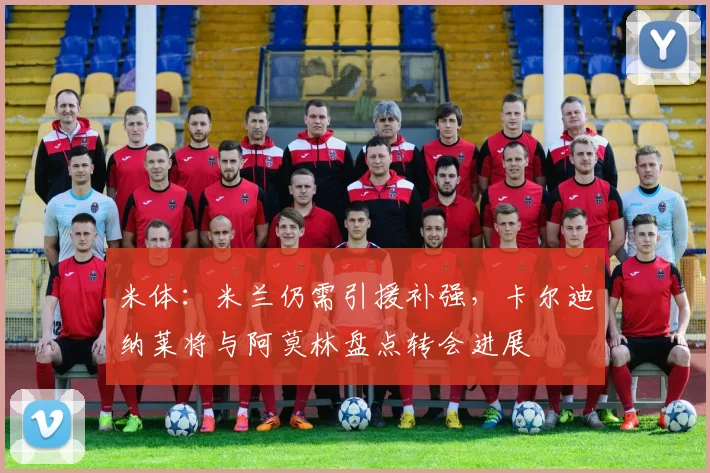 米体：米兰仍需引援补强，卡尔迪纳莱将与阿莫林盘点转会进展